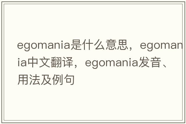 egomania是什么意思，egomania中文翻譯，egomania發(fā)音、用法及例句