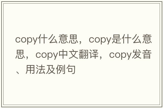 copy什么意思，copy是什么意思，copy中文翻譯，copy發(fā)音、用法及例句