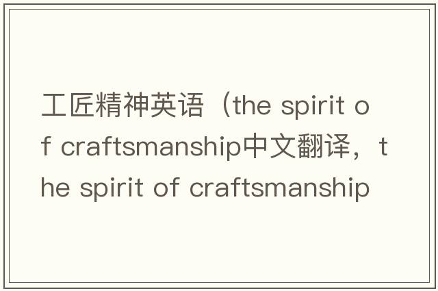 工匠精神英語(yǔ)（the spirit of craftsmanship中文翻譯，the spirit of craftsmanship是什么意思，the spirit of craftsmanship發(fā)