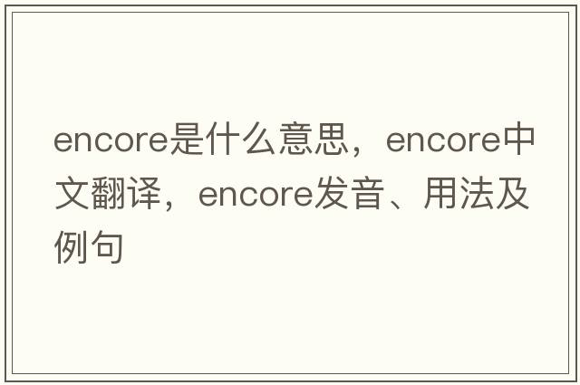 encore是什么意思，encore中文翻譯，encore發(fā)音、用法及例句