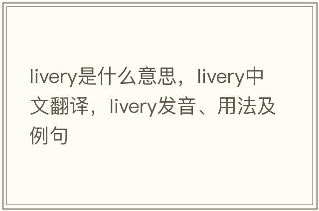livery是什么意思，livery中文翻譯，livery發(fā)音、用法及例句