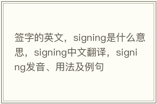 簽字的英文，signing是什么意思，signing中文翻譯，signing發(fā)音、用法及例句