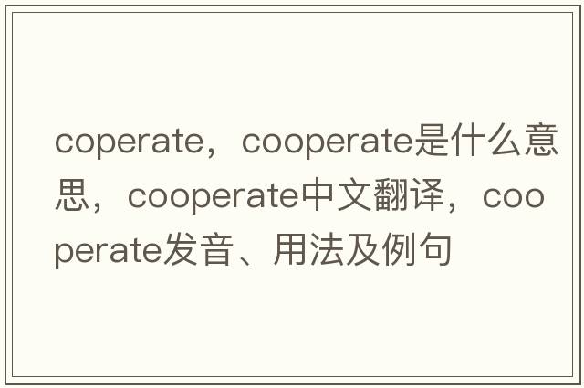 coperate，cooperate是什么意思，cooperate中文翻譯，cooperate發(fā)音、用法及例句