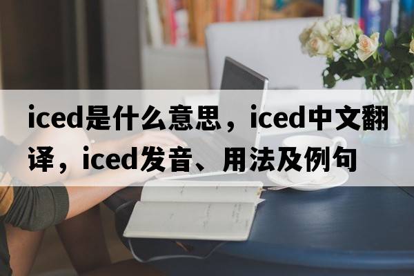 iced是什么意思，iced中文翻譯，iced發(fā)音、用法及例句