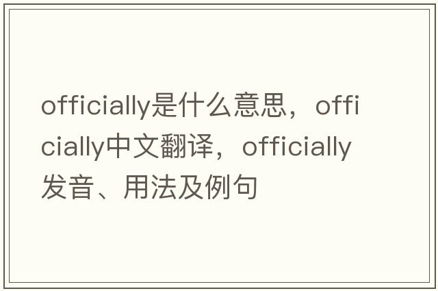 officially是什么意思，officially中文翻譯，officially發(fā)音、用法及例句