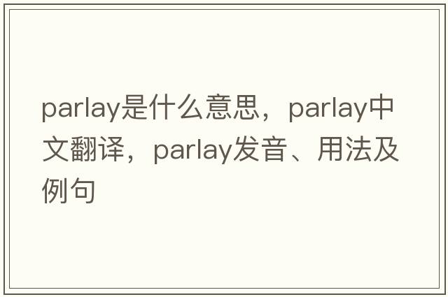 parlay是什么意思，parlay中文翻譯，parlay發(fā)音、用法及例句