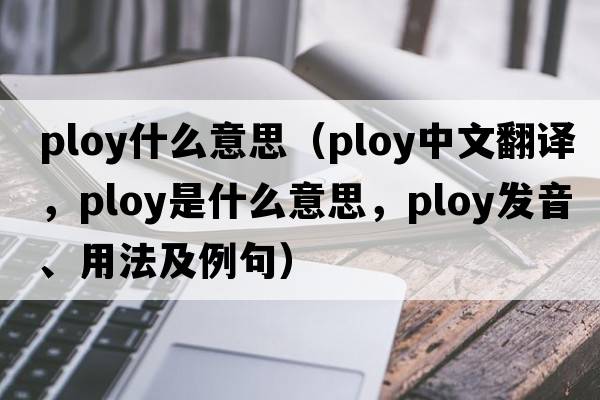 ploy什么意思（ploy中文翻譯，ploy是什么意思，ploy發(fā)音、用法及例句）