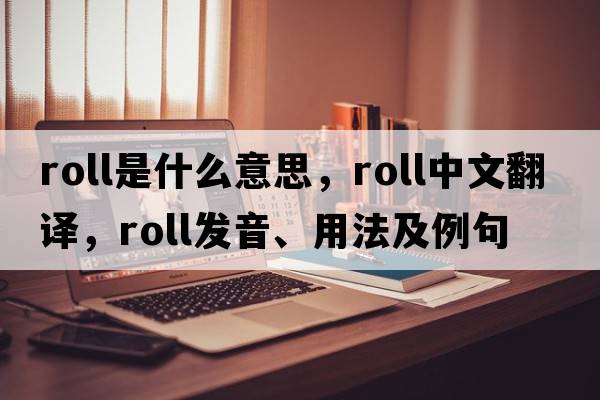 roll是什么意思，roll中文翻譯，roll發(fā)音、用法及例句