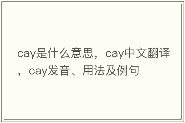 cay是什么意思，cay中文翻譯，cay發(fā)音、用法及例句