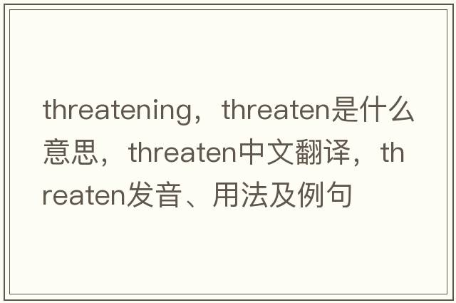 threatening，threaten是什么意思，threaten中文翻譯，threaten發(fā)音、用法及例句