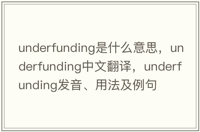 underfunding是什么意思，underfunding中文翻譯，underfunding發(fā)音、用法及例句