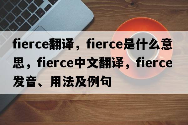 fierce翻譯，fierce是什么意思，fierce中文翻譯，fierce發(fā)音、用法及例句