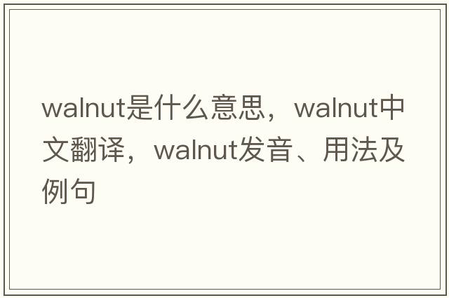 walnut是什么意思，walnut中文翻譯，walnut發(fā)音、用法及例句