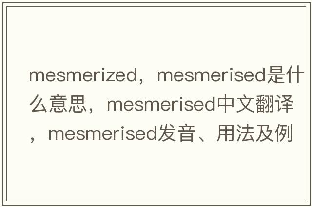mesmerized，mesmerised是什么意思，mesmerised中文翻譯，mesmerised發(fā)音、用法及例句