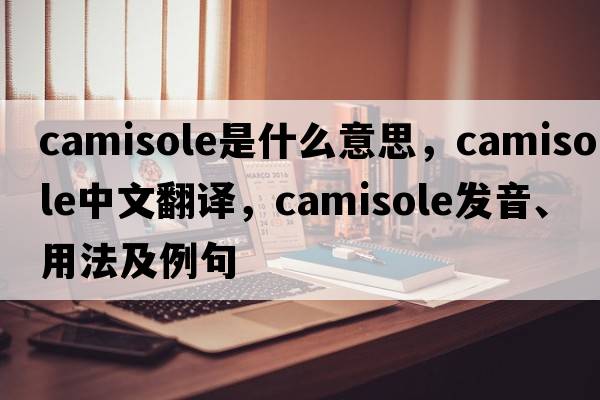 camisole是什么意思，camisole中文翻譯，camisole發(fā)音、用法及例句