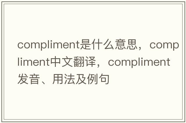 compliment是什么意思，compliment中文翻譯，compliment發(fā)音、用法及例句