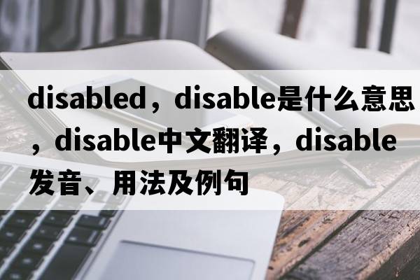 disabled，disable是什么意思，disable中文翻譯，disable發(fā)音、用法及例句