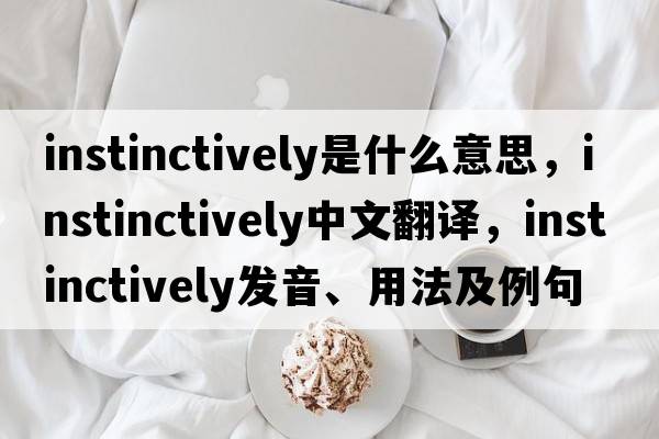 instinctively是什么意思，instinctively中文翻譯，instinctively發(fā)音、用法及例句