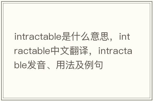 intractable是什么意思，intractable中文翻譯，intractable發(fā)音、用法及例句
