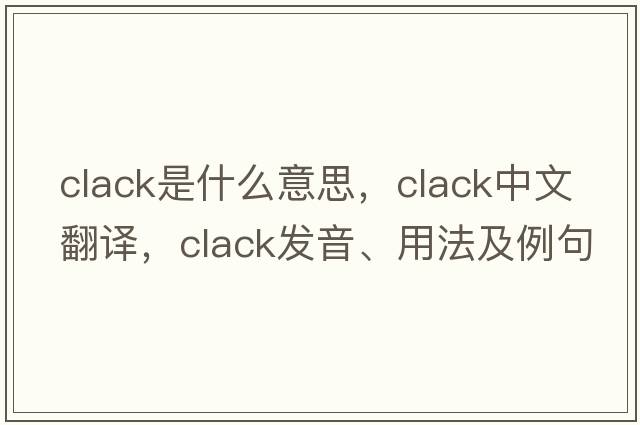 clack是什么意思，clack中文翻譯，clack發(fā)音、用法及例句