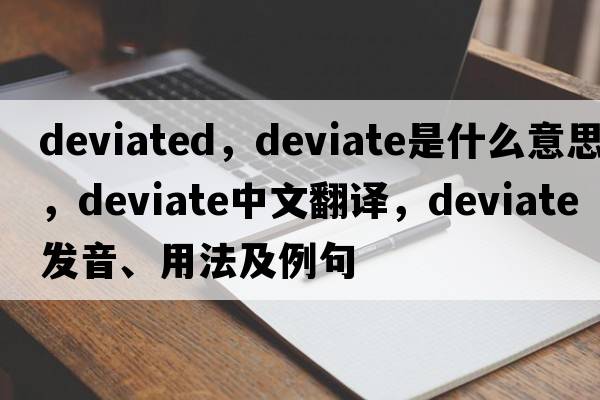 deviated，deviate是什么意思，deviate中文翻譯，deviate發(fā)音、用法及例句
