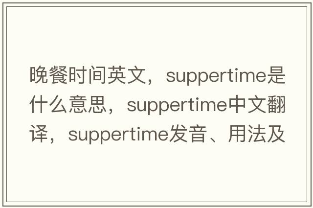 晚餐時(shí)間英文，suppertime是什么意思，suppertime中文翻譯，suppertime發(fā)音、用法及例句