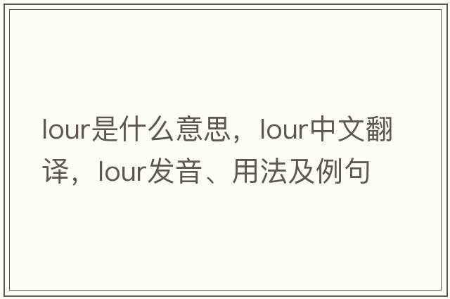 lour是什么意思，lour中文翻譯，lour發(fā)音、用法及例句