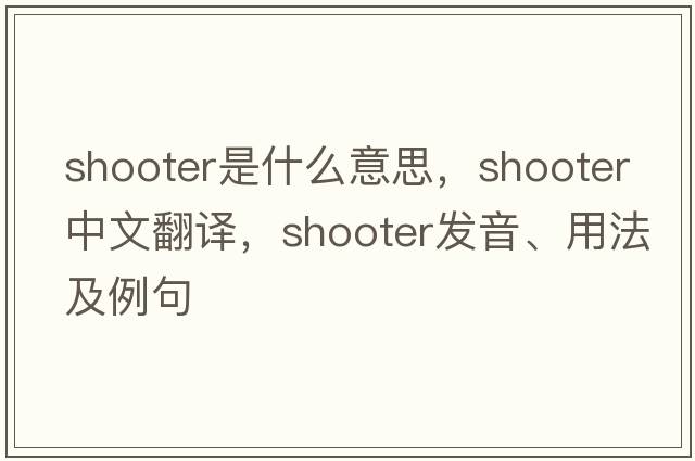shooter是什么意思，shooter中文翻譯，shooter發(fā)音、用法及例句