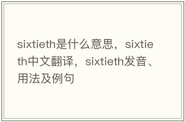 sixtieth是什么意思，sixtieth中文翻譯，sixtieth發(fā)音、用法及例句