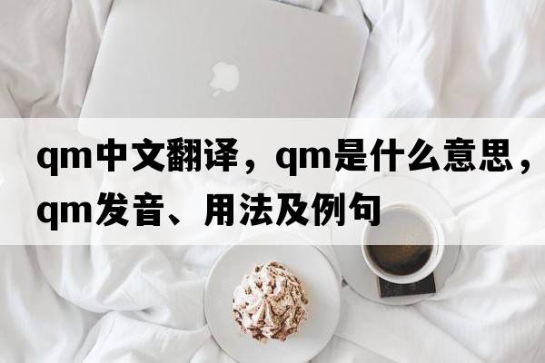 qm中文翻譯，qm是什么意思，qm發(fā)音、用法及例句