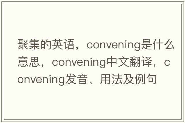 聚集的英語(yǔ)，convening是什么意思，convening中文翻譯，convening發(fā)音、用法及例句