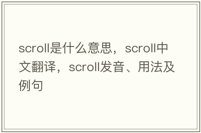 scroll是什么意思，scroll中文翻譯，scroll發(fā)音、用法及例句