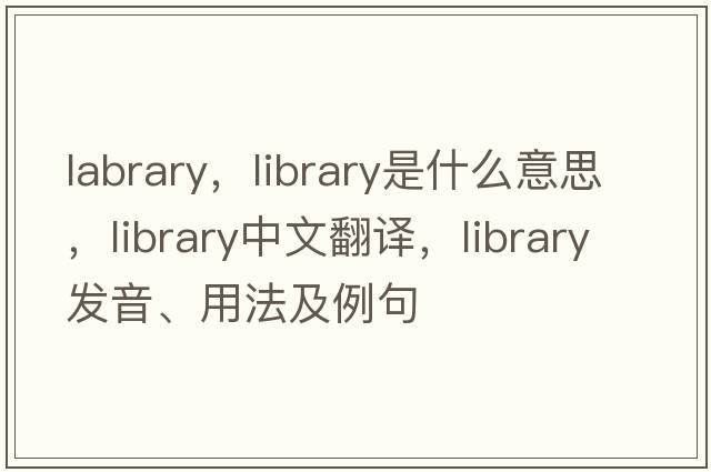 labrary，library是什么意思，library中文翻譯，library發(fā)音、用法及例句