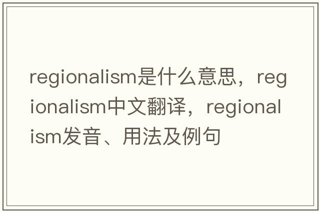 regionalism是什么意思，regionalism中文翻譯，regionalism發(fā)音、用法及例句