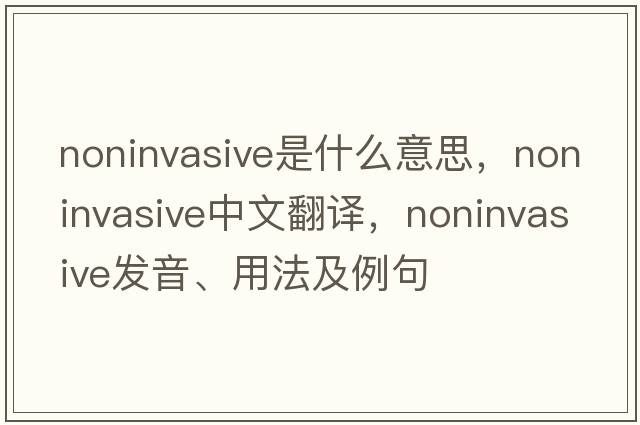 noninvasive是什么意思，noninvasive中文翻譯，noninvasive發(fā)音、用法及例句