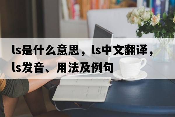 ls是什么意思，ls中文翻譯，ls發(fā)音、用法及例句