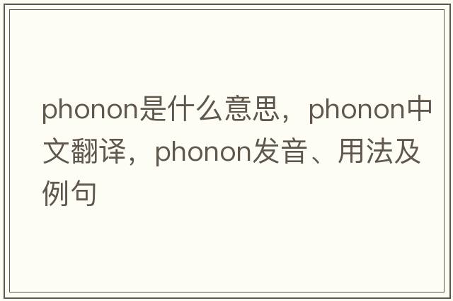 phonon是什么意思，phonon中文翻譯，phonon發(fā)音、用法及例句