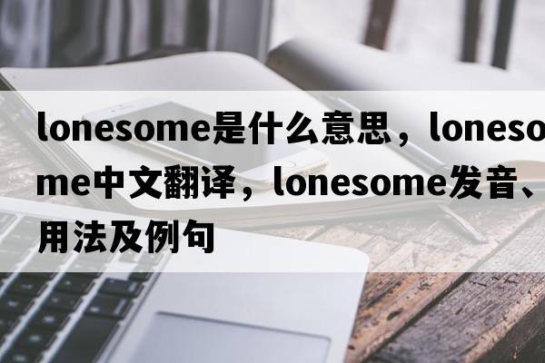 lonesome是什么意思，lonesome中文翻譯，lonesome發(fā)音、用法及例句