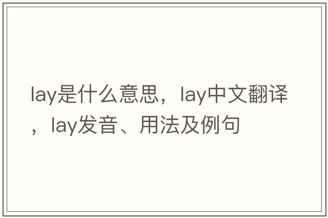 lay是什么意思，lay中文翻譯，lay發(fā)音、用法及例句