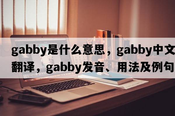 gabby是什么意思，gabby中文翻譯，gabby發(fā)音、用法及例句