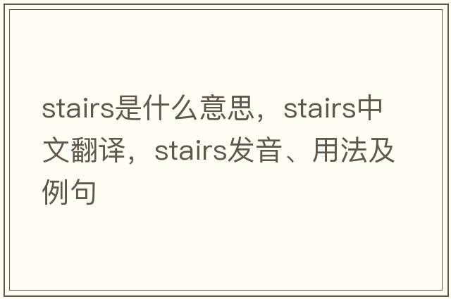 stairs是什么意思，stairs中文翻譯，stairs發(fā)音、用法及例句