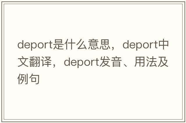 deport是什么意思，deport中文翻譯，deport發(fā)音、用法及例句