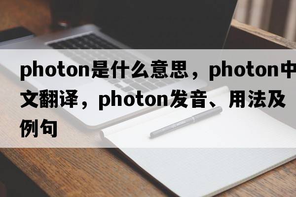 photon是什么意思，photon中文翻譯，photon發(fā)音、用法及例句
