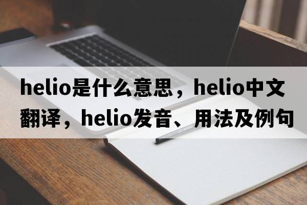 Helio是什么意思，Helio中文翻譯，Helio發(fā)音、用法及例句