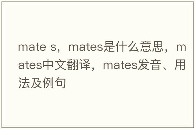 mate s，mates是什么意思，mates中文翻譯，mates發(fā)音、用法及例句