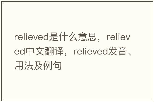 relieved是什么意思，relieved中文翻譯，relieved發(fā)音、用法及例句