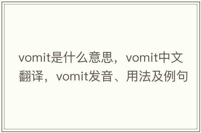 vomit是什么意思，vomit中文翻譯，vomit發(fā)音、用法及例句