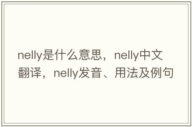 Nelly是什么意思，Nelly中文翻譯，Nelly發(fā)音、用法及例句