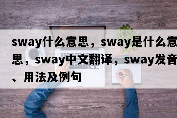 sway什么意思，sway是什么意思，sway中文翻譯，sway發(fā)音、用法及例句
