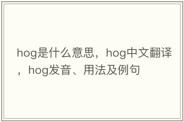 hog是什么意思，hog中文翻譯，hog發(fā)音、用法及例句